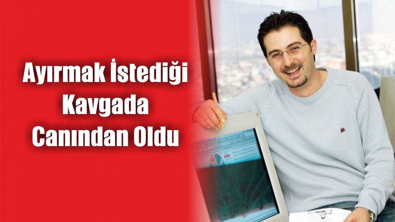 Ayırmak İstediği Kavgada Canından Oldu