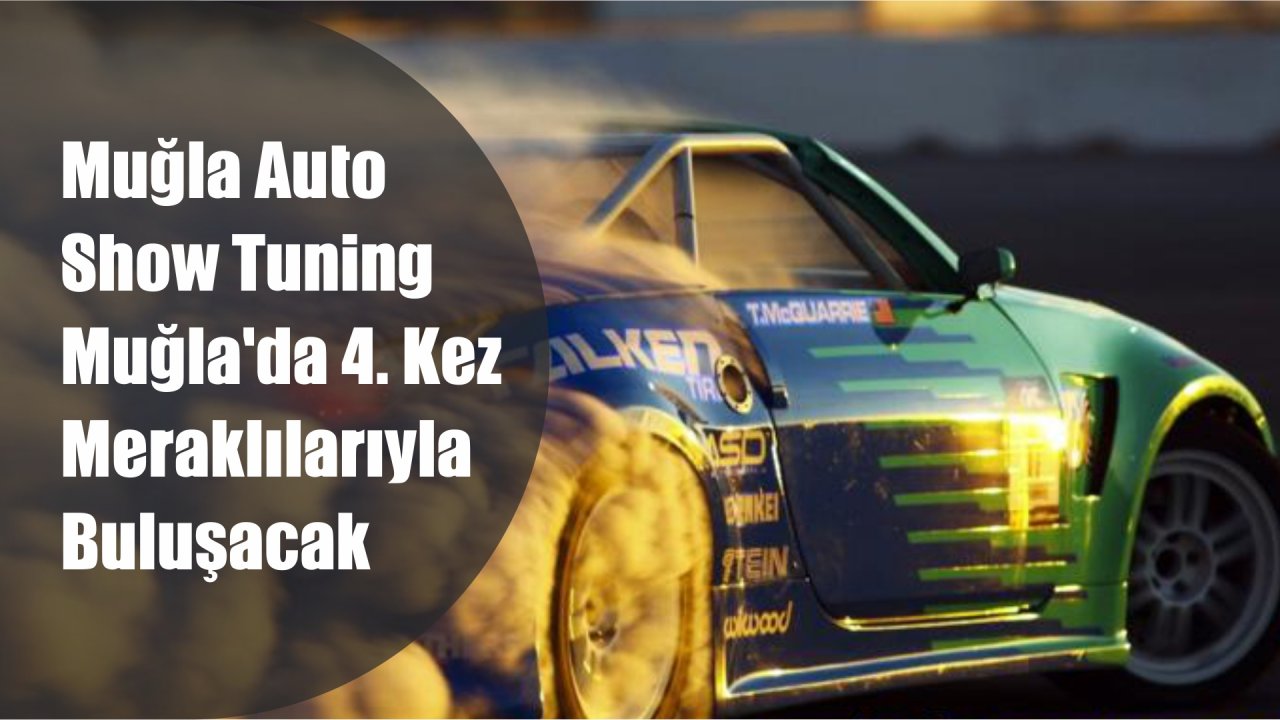 Muğla Auto Show Tuning Muğla’da 4. Kez Meraklılarıyla Buluşacak