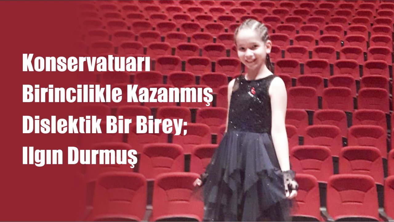 Konservatuarı Birincilikle Kazanmış Dislektik Bir Birey; Ilgın Durmuş