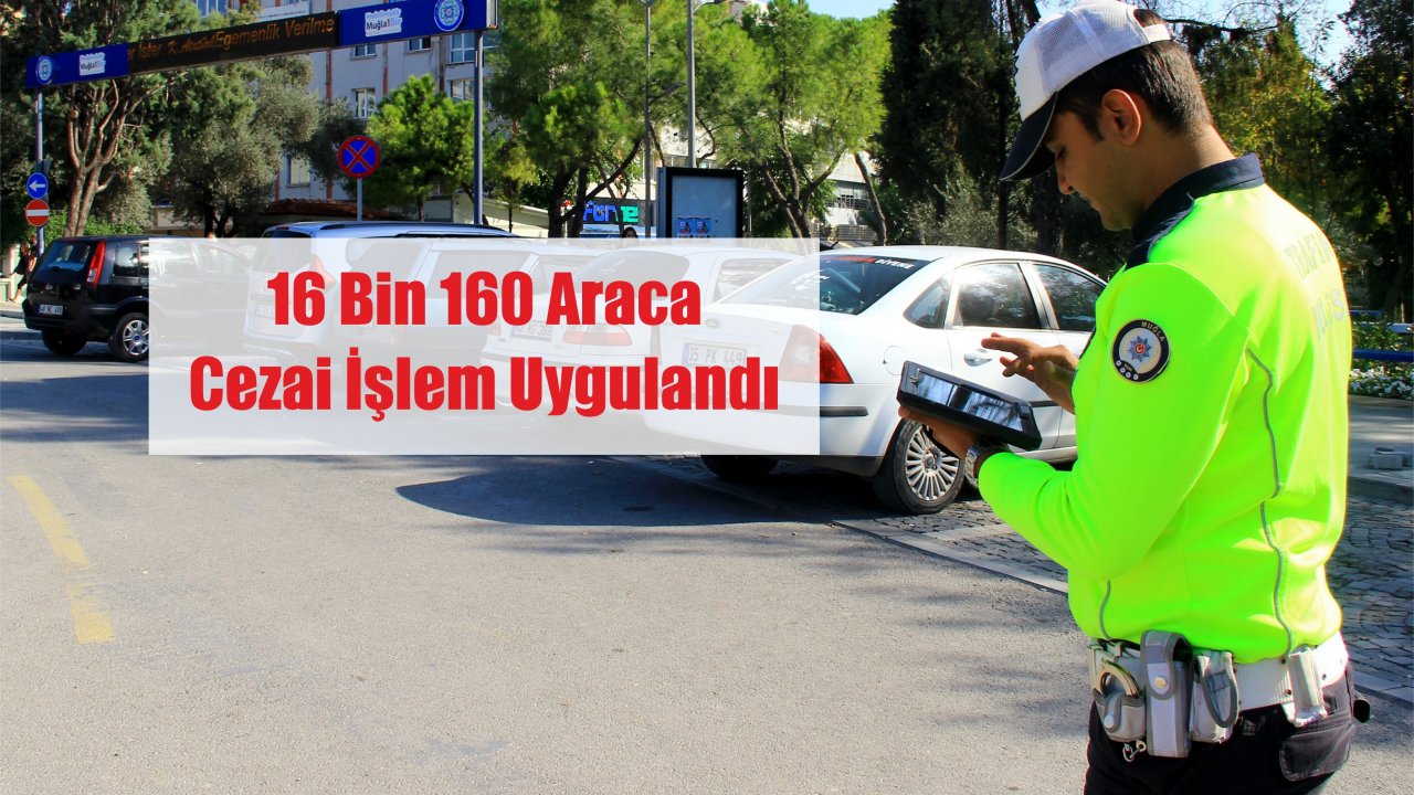 16 Bin 160 Araca Cezai İşlem Uygulandı