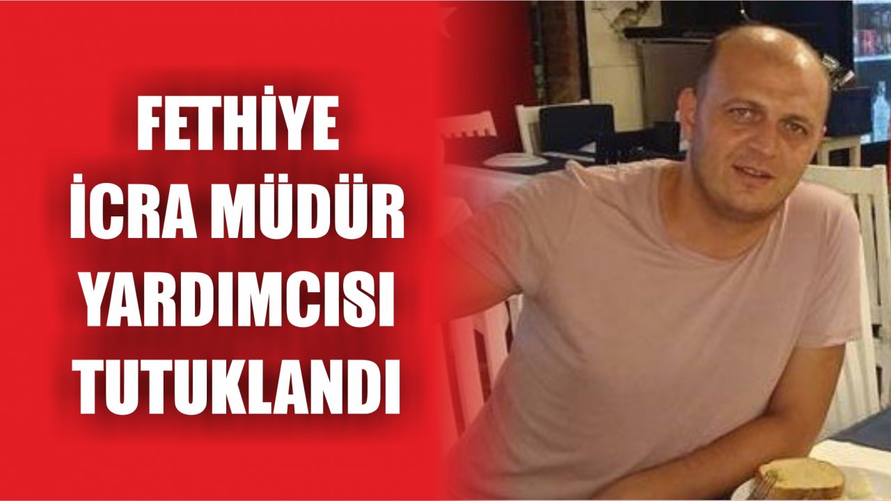 Fethiye İcra Müdür Yardımcısı Tutuklandı