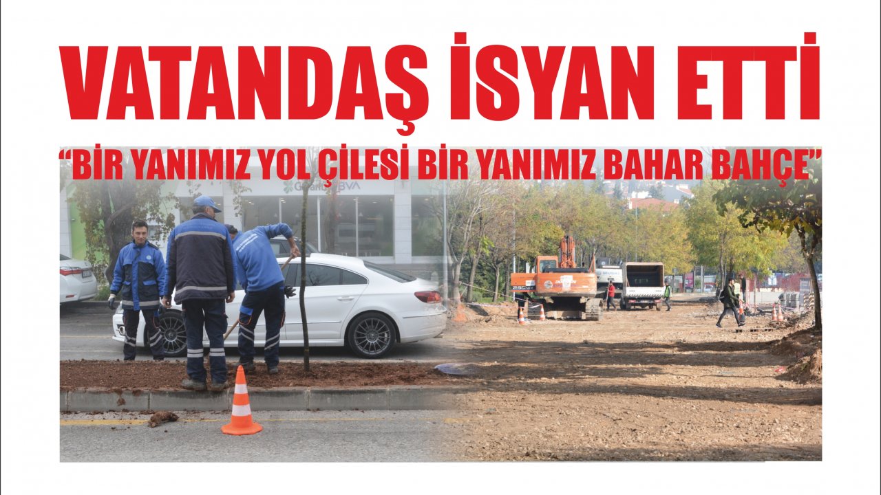 VATANDAŞ İSYAN ETTİ “Bir Yanımız Yol Çilesi Bir Yanımız Bahar Bahçe”