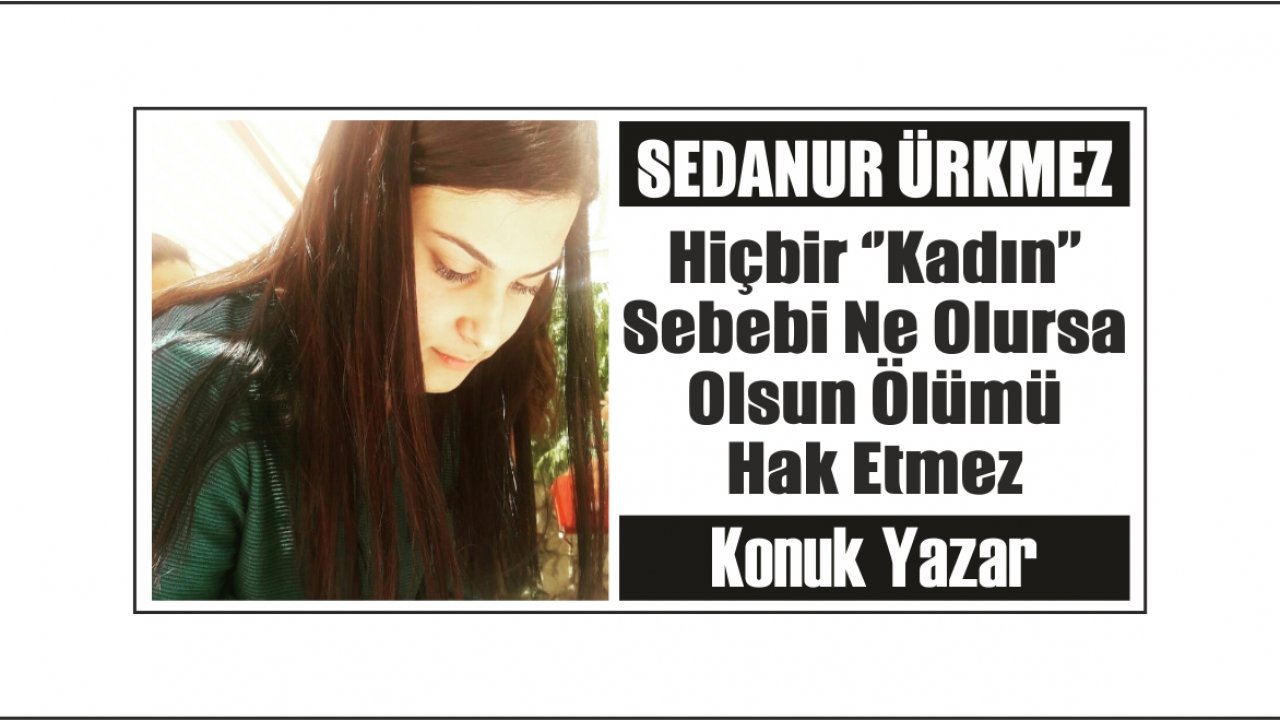 Hiçbir ‘’Kadın’’ Sebebi Ne Olursa Olsun Ölümü Hak Etmez