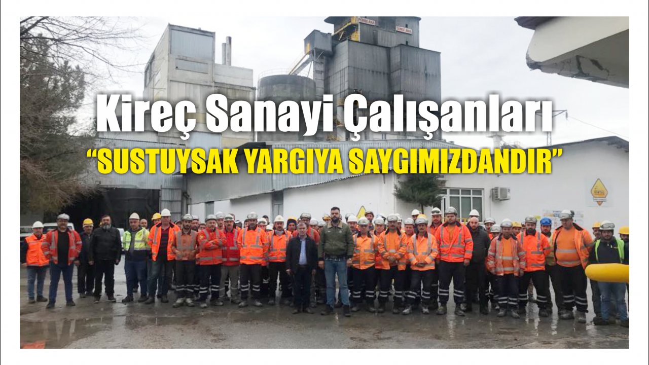 Kireç Sanayi Çalışanları “Sustuysak Yargıya Saygımızdandır”
