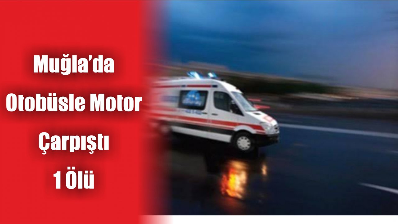 Muğla'da Otobüsle Motosiklet Çarpıştı: 1 Ölü