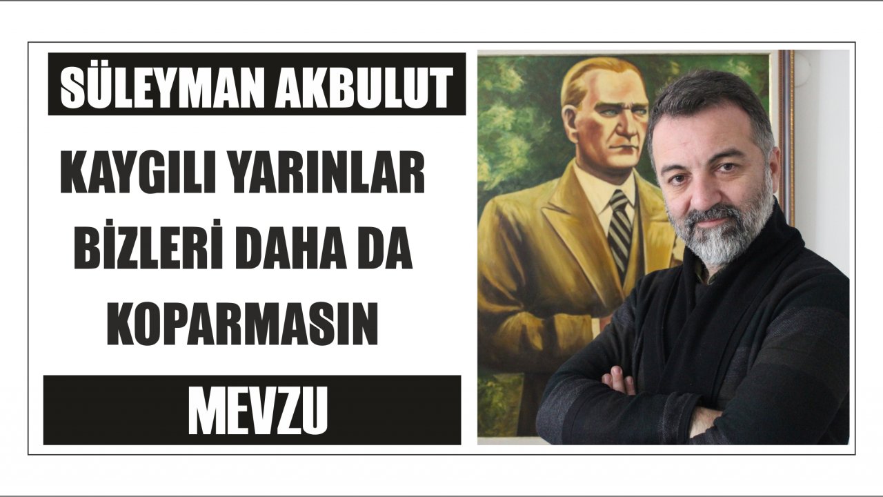 KAYGILI YARINLAR BİZLERİ DAHA DA KOPARMASIN