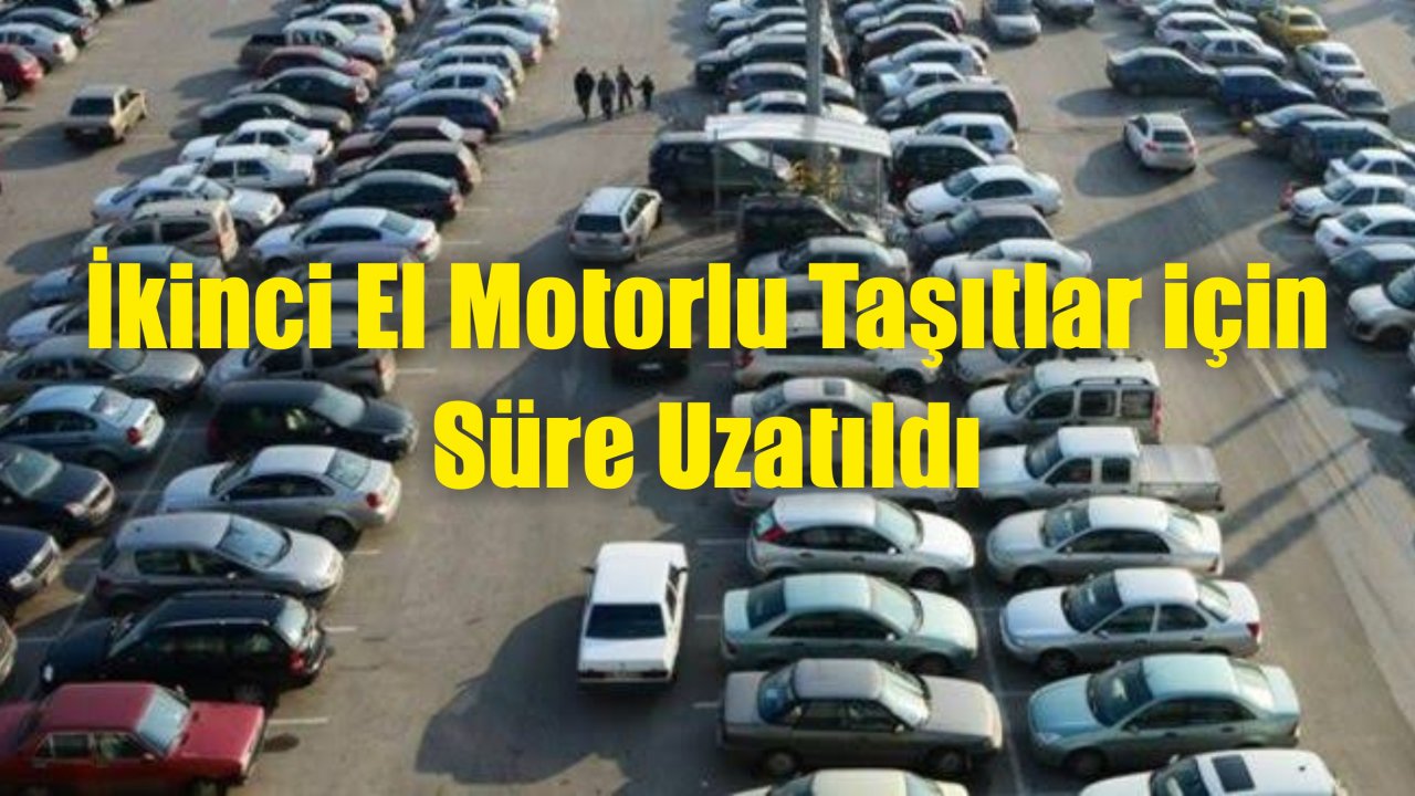 İkinci El Motorlu Taşıtlar için Süre Uzatıldı