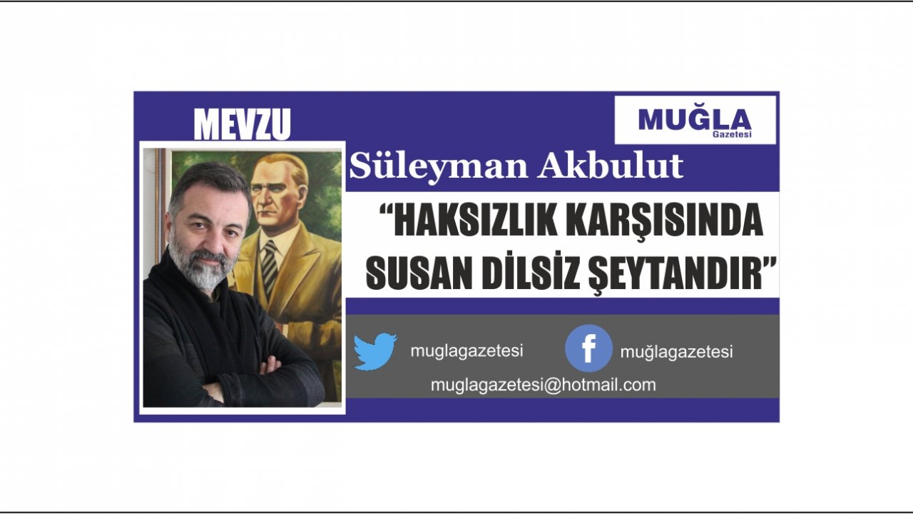 “HAKSIZLIK KARŞISINDA SUSAN DİLSİZ ŞEYTANDIR”