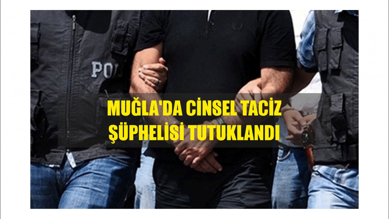 Muğla'da Cinsel Taciz Şüphelisi Tutuklandı