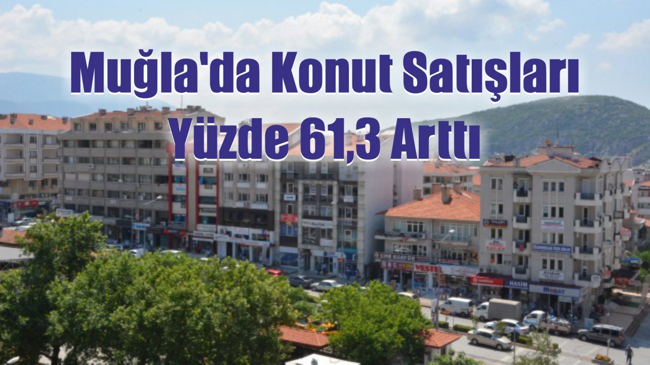 Muğla’da Konut Satışları Yüzde 61,3 Arttı