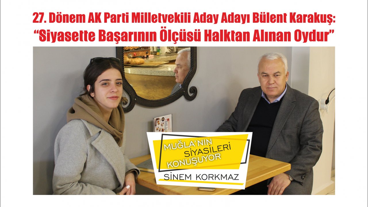 27. Dönem AK Parti Milletvekili Aday Adayı Bülent Karakuş:“Siyasette Başarının Ölçüsü Halktan Alınan Oydur”