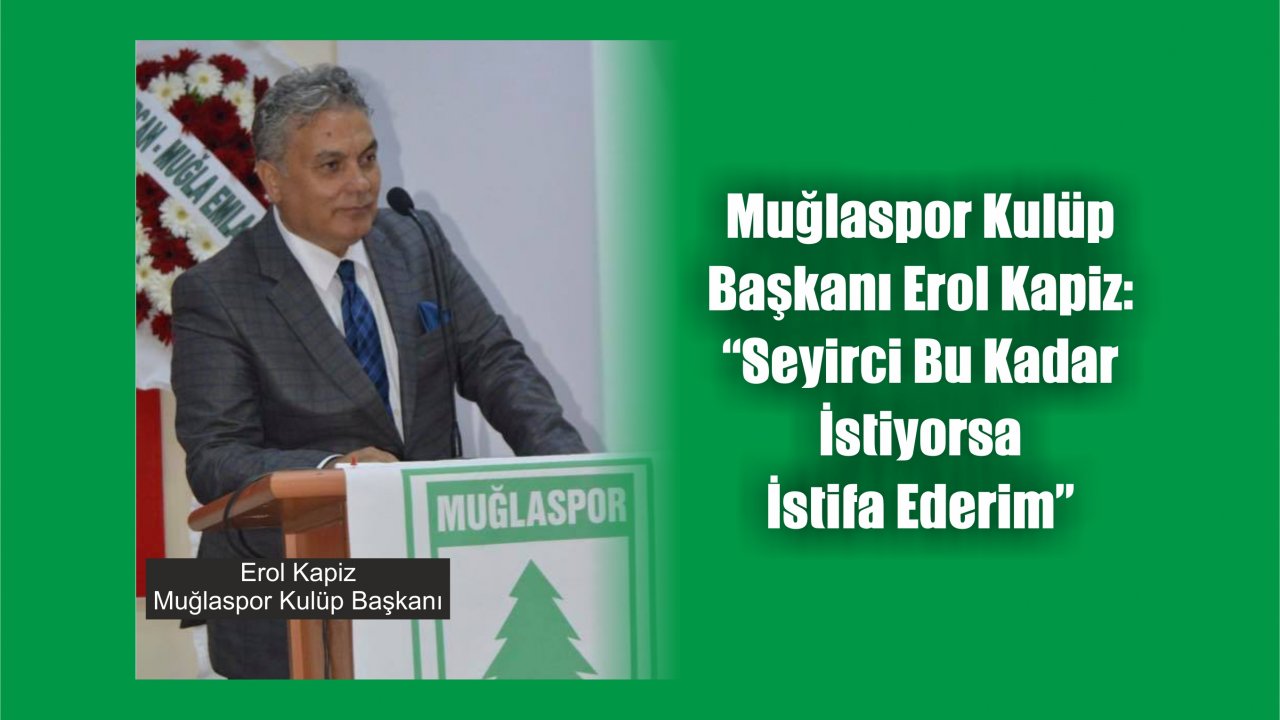 Muğlaspor Kulüp Başkanı Erol Kapiz:  “Seyirci Bu Kadar İstiyorsa İstifa Ederim”