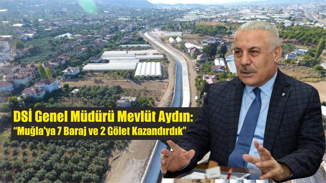 DSİ Genel Müdürü Mevlüt Aydın: “Muğla’ya 7 baraj ve 2 gölet kazandırdık”