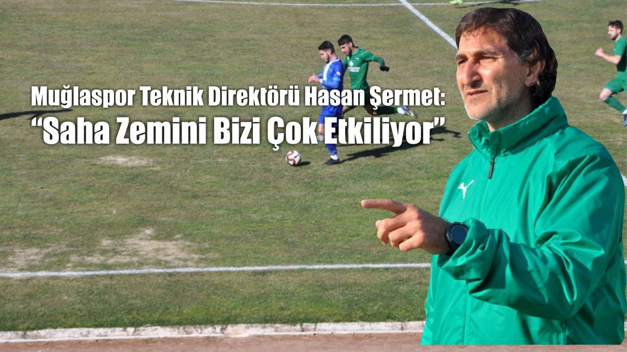 Muğlaspor Teknik Direktörü Hasan Şermet: “Saha Zemini Bizi Çok Etkiliyor”