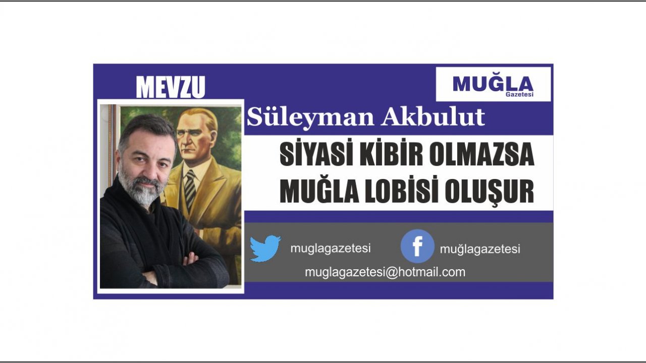 SİYASİ KİBİR OLMAZSA MUĞLA LOBİSİ OLUŞUR