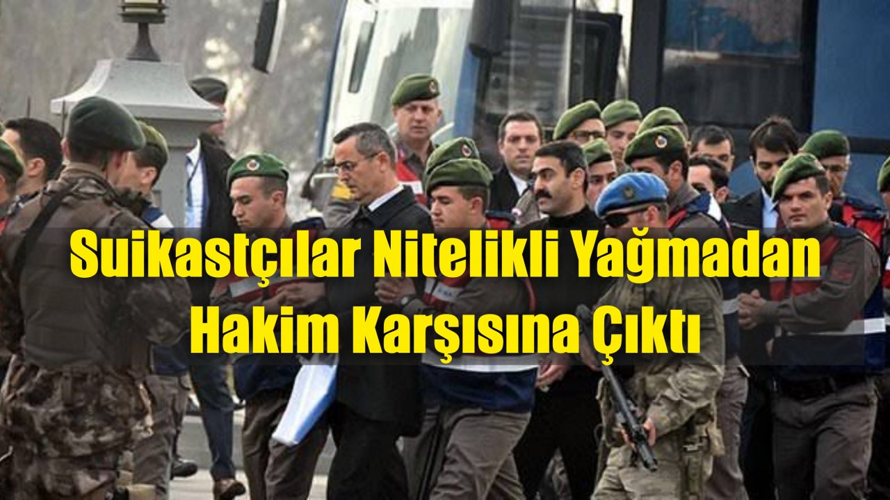 Suikastçılar Nitelikli Yağmadan Hakim Karşısına Çıktı