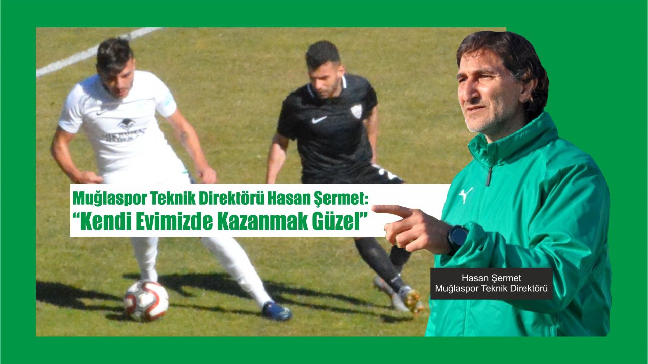Muğlaspor Teknik Direktörü Hasan Şermet:“Kendi Evimizde Kazanmak Güzel”
