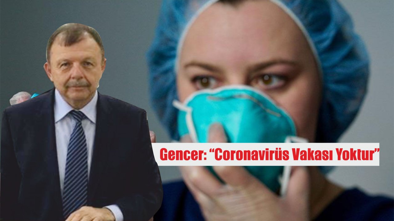 Gencer: “Coronavirüs Vakası Yoktur”