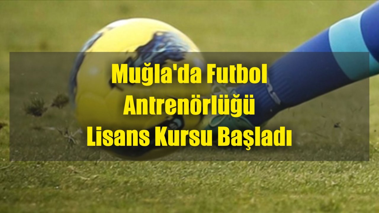 Muğla’da Futbol Antrenörlüğü Lisans Kursu Başladı