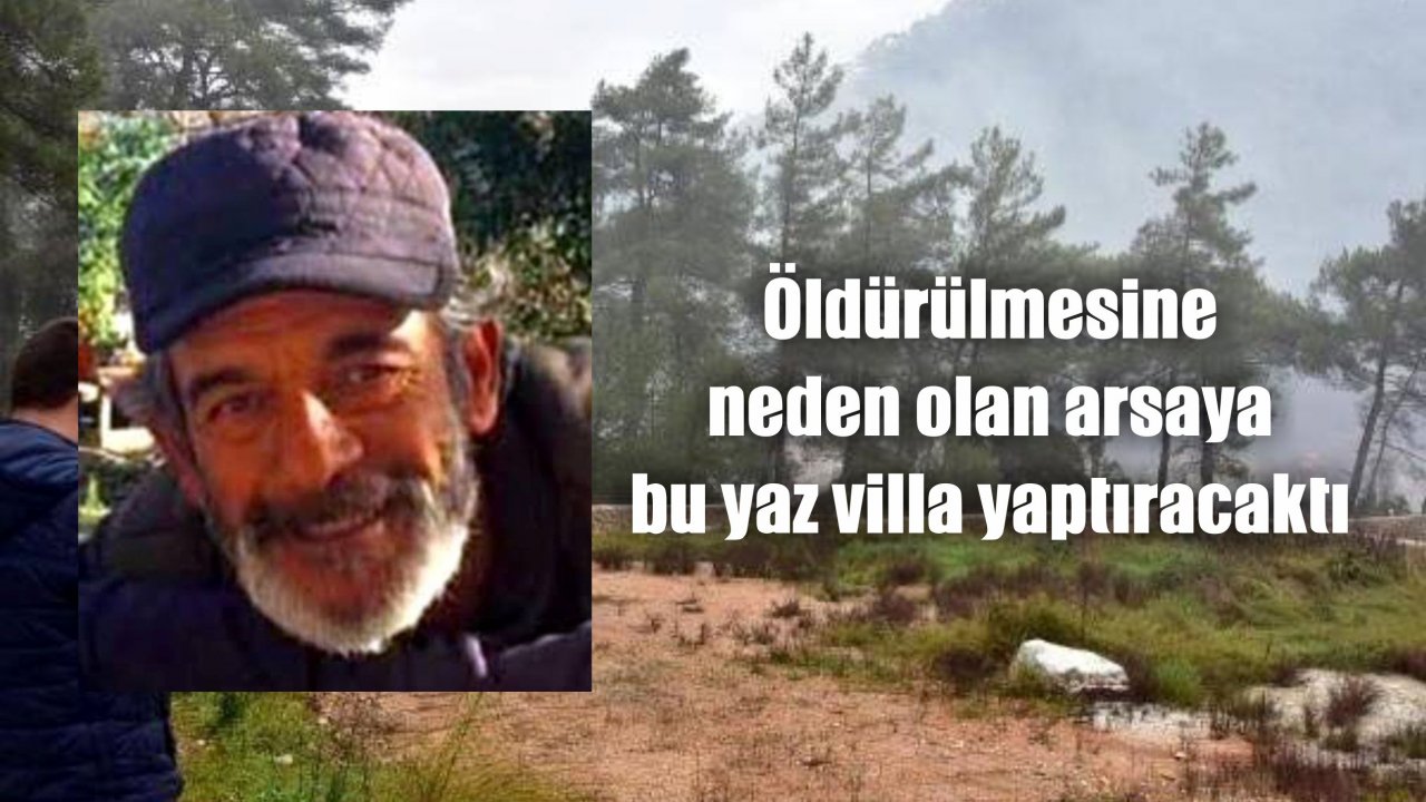Öldürülmesine neden olan arsaya bu yaz villa yaptıracaktı