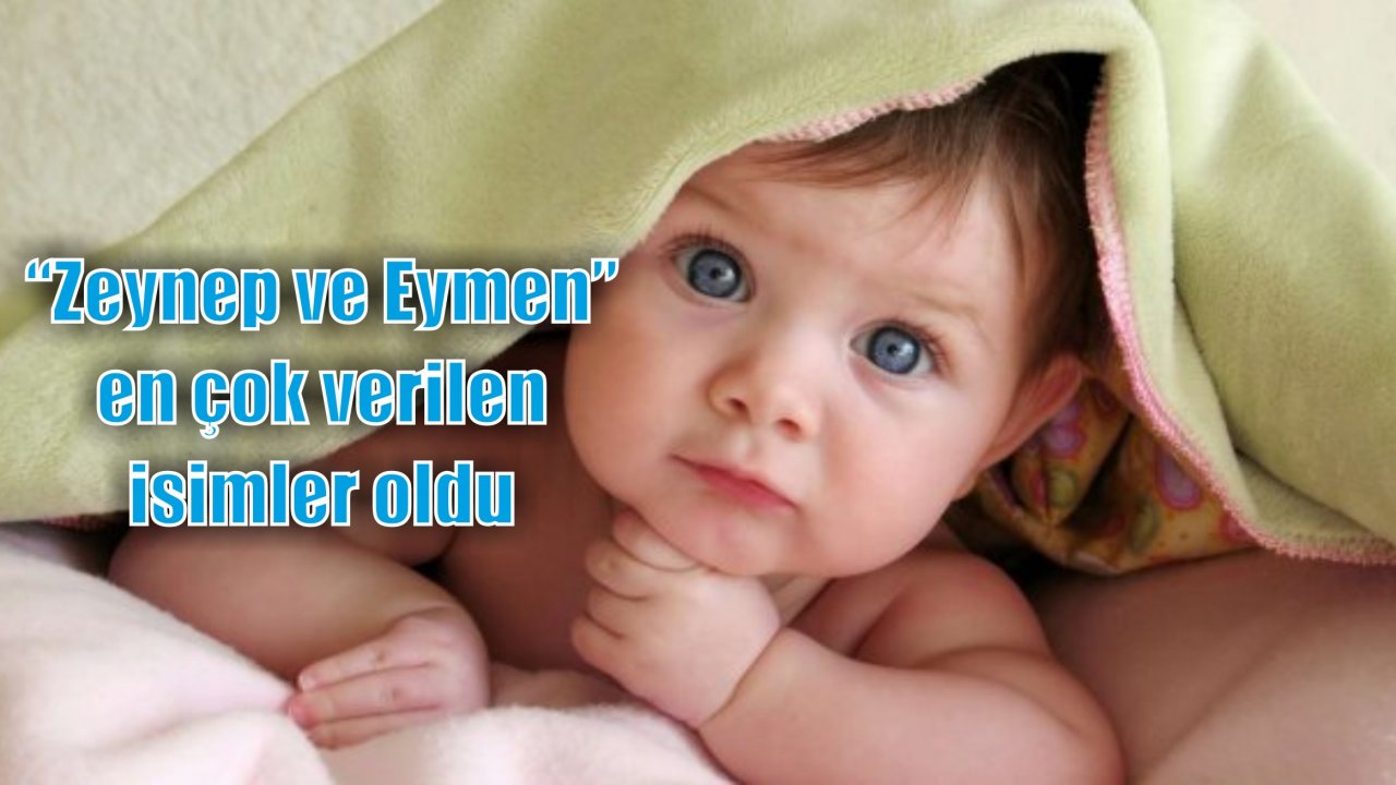 “Zeynep ve Eymen” en çok verilen isimler oldu