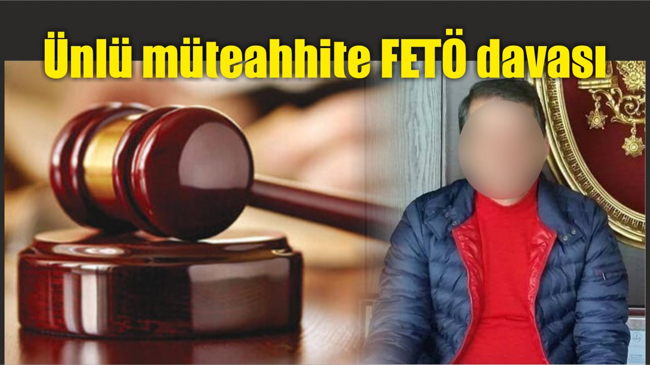 Ünlü müteahhite FETÖ davası