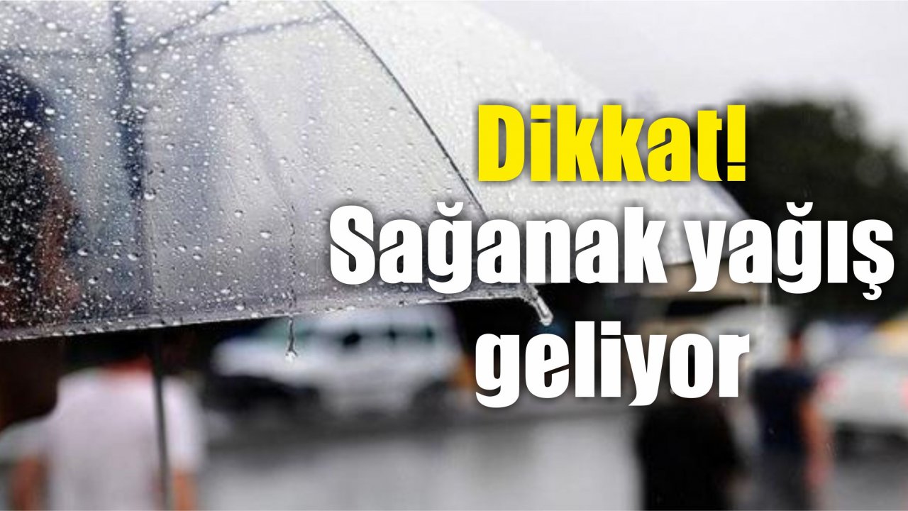 Dikkat! Sağanak yağış geliyor
