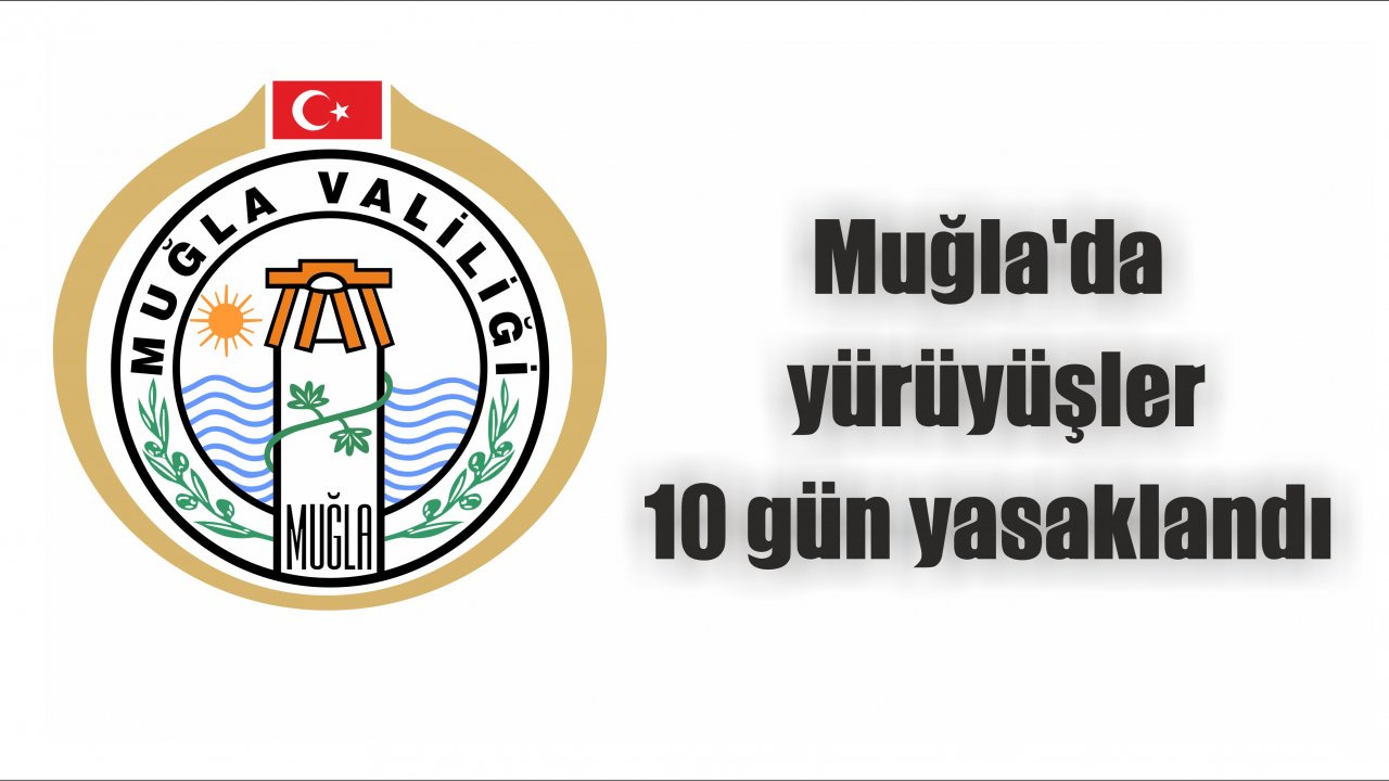 Muğla’da yürüyüşler 10 gün yasaklandı