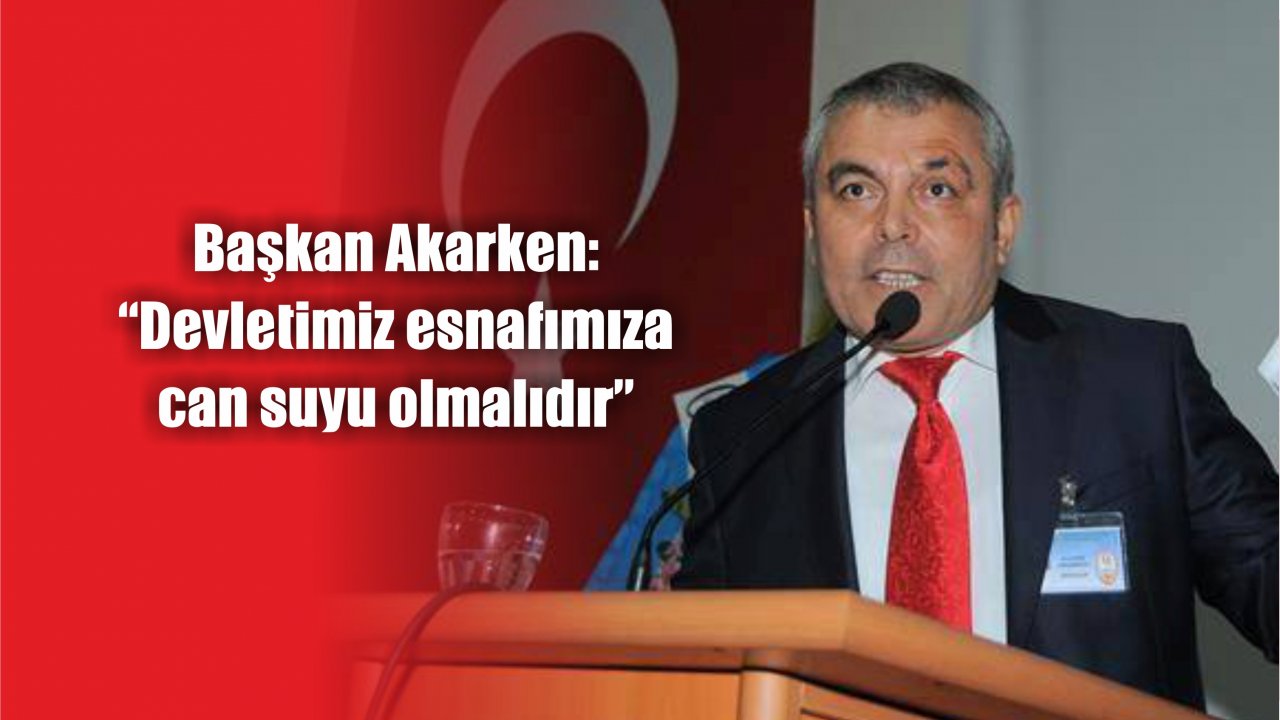 Başkan Akarken:  “Devletimiz esnafımıza can suyu olmalıdır”