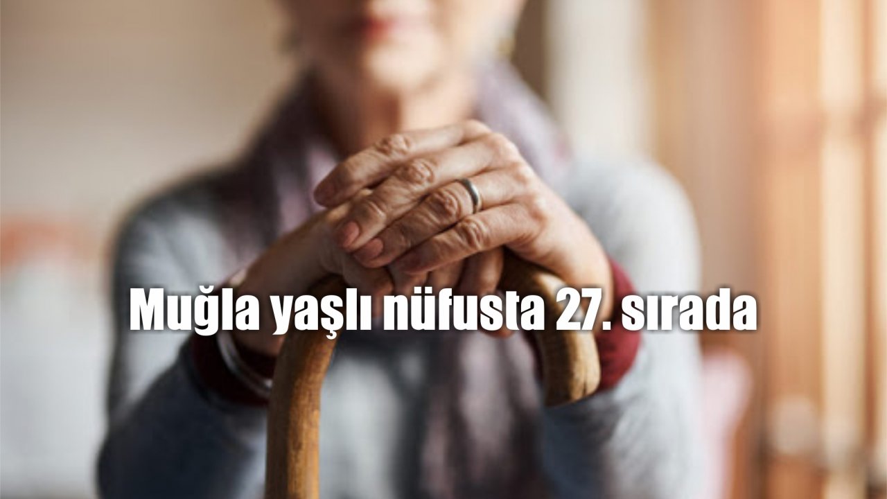 Muğla yaşlı nüfusta 27. sırada