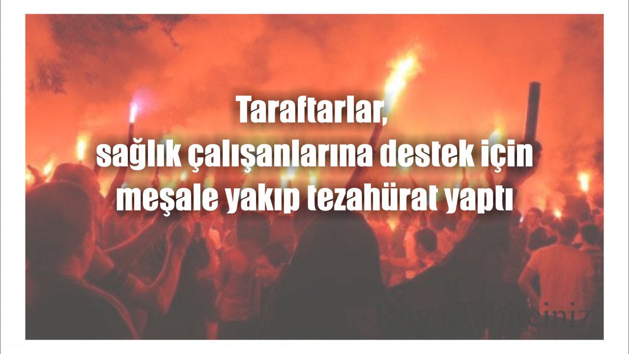 Taraftarlar, sağlık çalışanlarına destek için meşale yakıp tezahürat yaptı