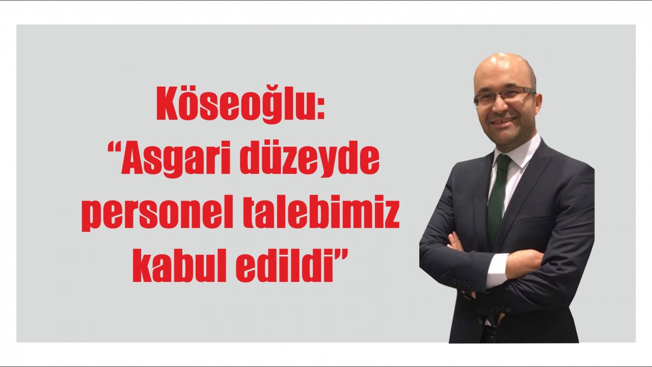 Köseoğlu: “Asgari düzeyde personel talebimiz kabul edildi”