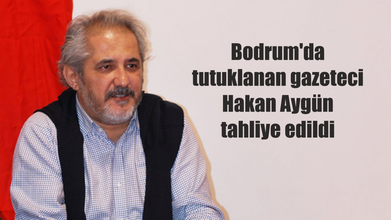 Bodrum'da tutuklanan gazeteci Hakan Aygün tahliye edildi