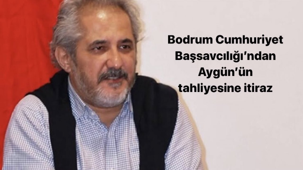Bodrum Cumhuriyet Başsavcılığı’ndan Aygün’ün tahliyesine itiraz
