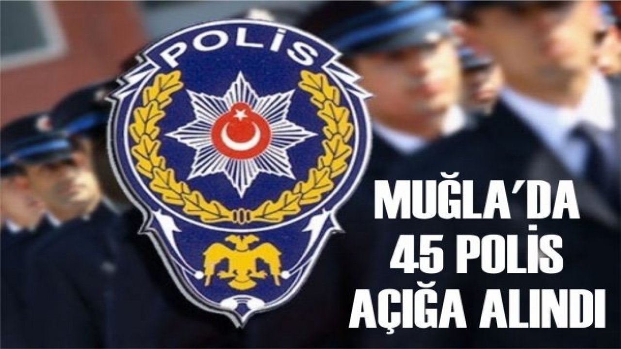 Muğla’da 45 FETÖ’cü polis açığa alındı