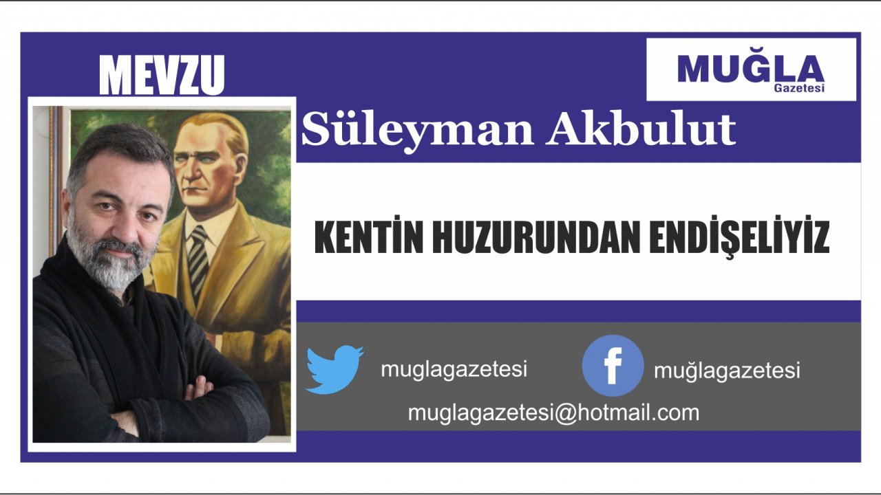 KENTİN HUZURUNDAN ENDİŞELİYİZ
