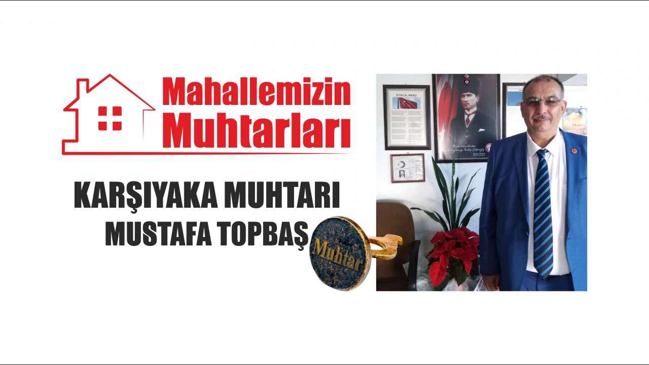 MAHALLEMİZİN MUHTARLARI: MUSTAFA TOPBAŞ - KARŞIYAKA MUHTARI