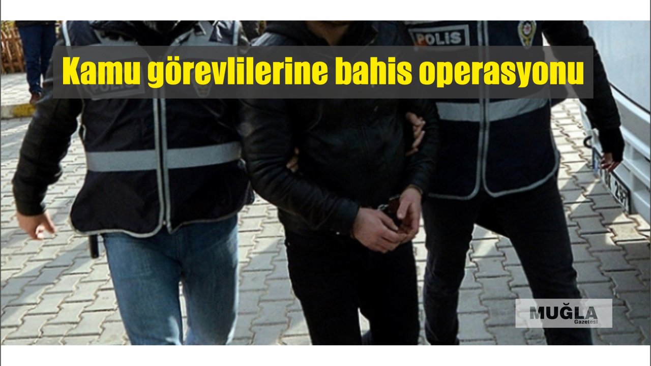 Kamu görevlilerine bahis operasyonu