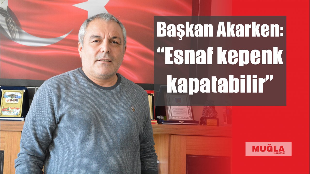 Başkan Akarken:“Esnaf kepenk kapatabilir”