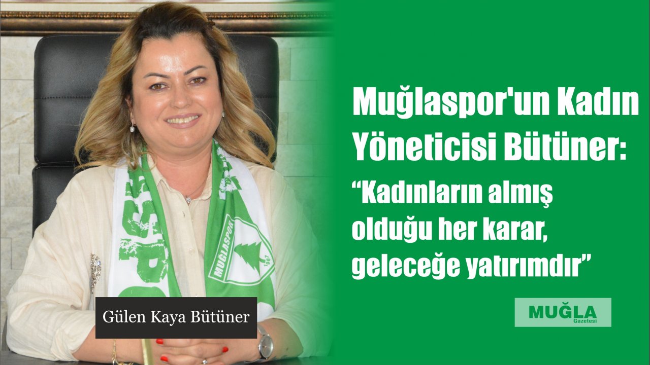 Muğlaspor’un Kadın Yöneticisi Bütüner:  “Kadınların almış olduğu her karar, geleceğe yatırımdır”