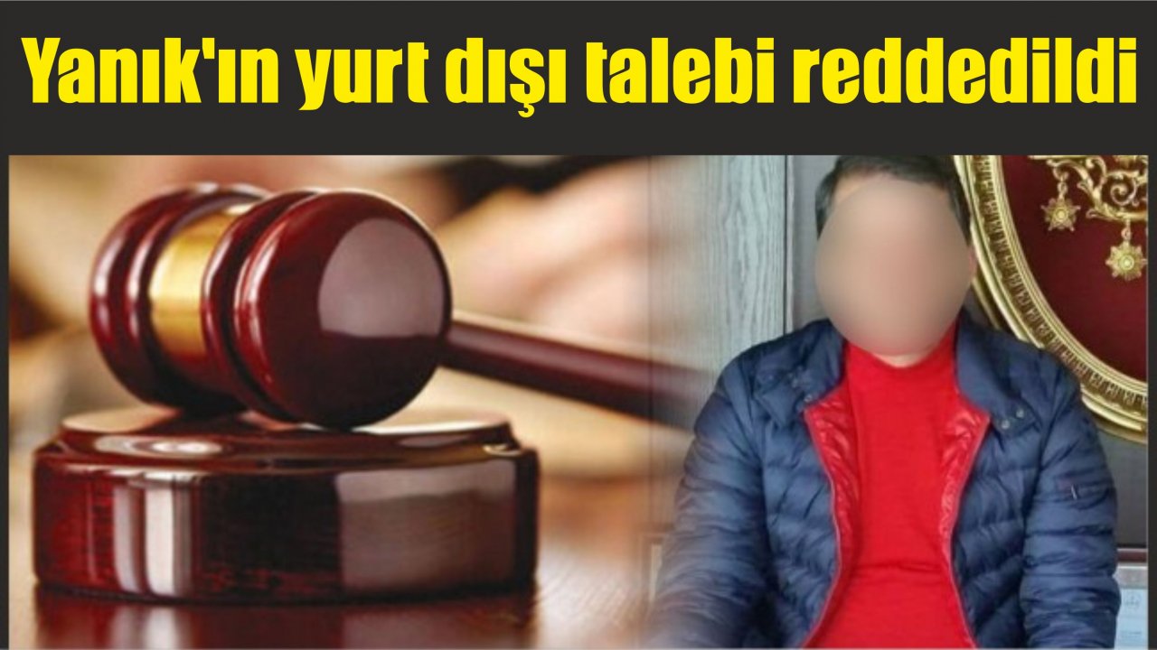 Yanık’ın yurt dışı talebi reddedildi