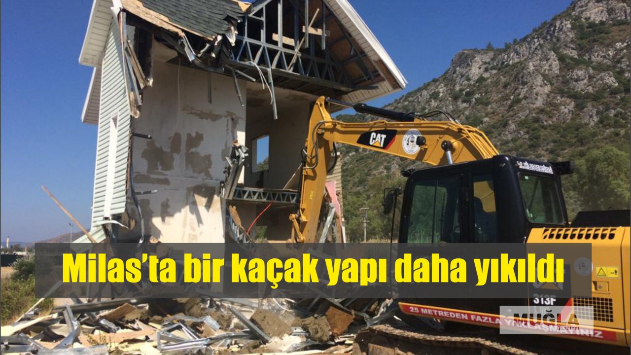 Milas’ta bir kaçak yapı daha yıkıldı