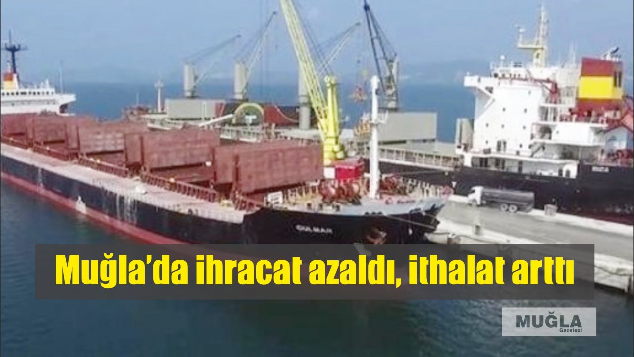 Muğla’da ihracat azaldı, ithalat arttı