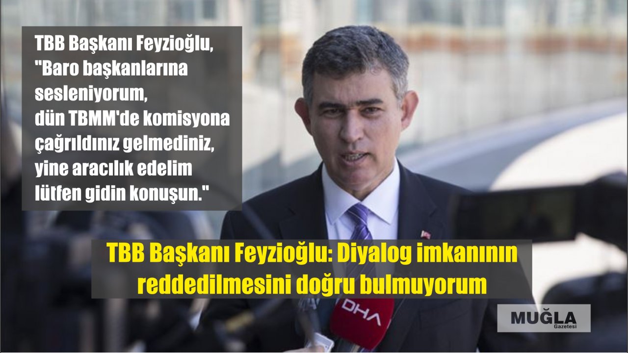 TBB Başkanı Feyzioğlu: Diyalog imkanının reddedilmesini doğru bulmuyorum