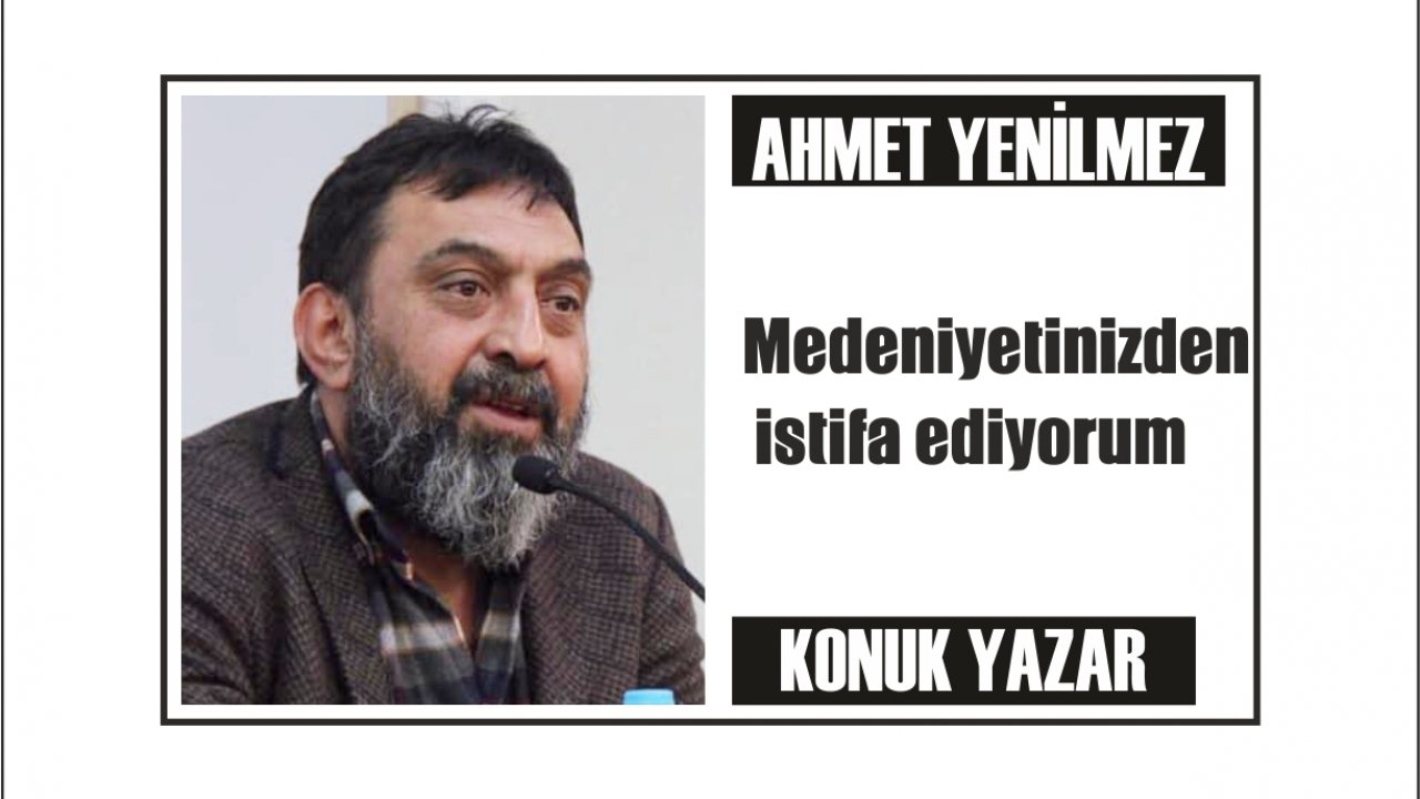 Medeniyetinizden istifa ediyorum