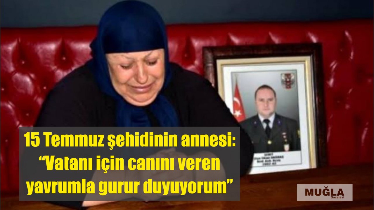 15 Temmuz şehidinin annesi: “Vatanı için canını veren yavrumla gurur duyuyorum”