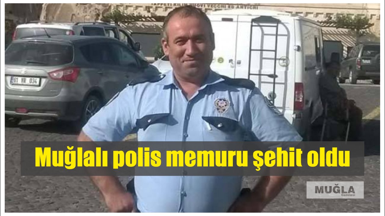 Muğlalı polis memuru şehit oldu