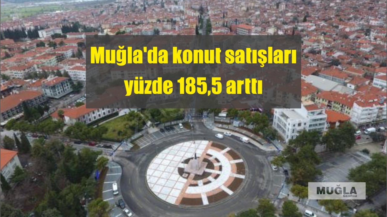 Muğla’da konut satışları yüzde 185,5 arttı
