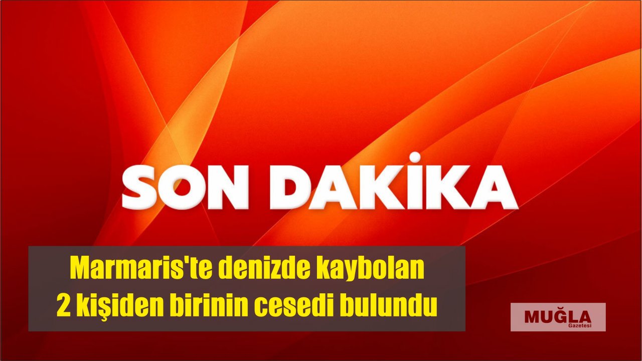 Marmaris'te denizde kaybolan 2 kişiden birinin cesedi bulundu