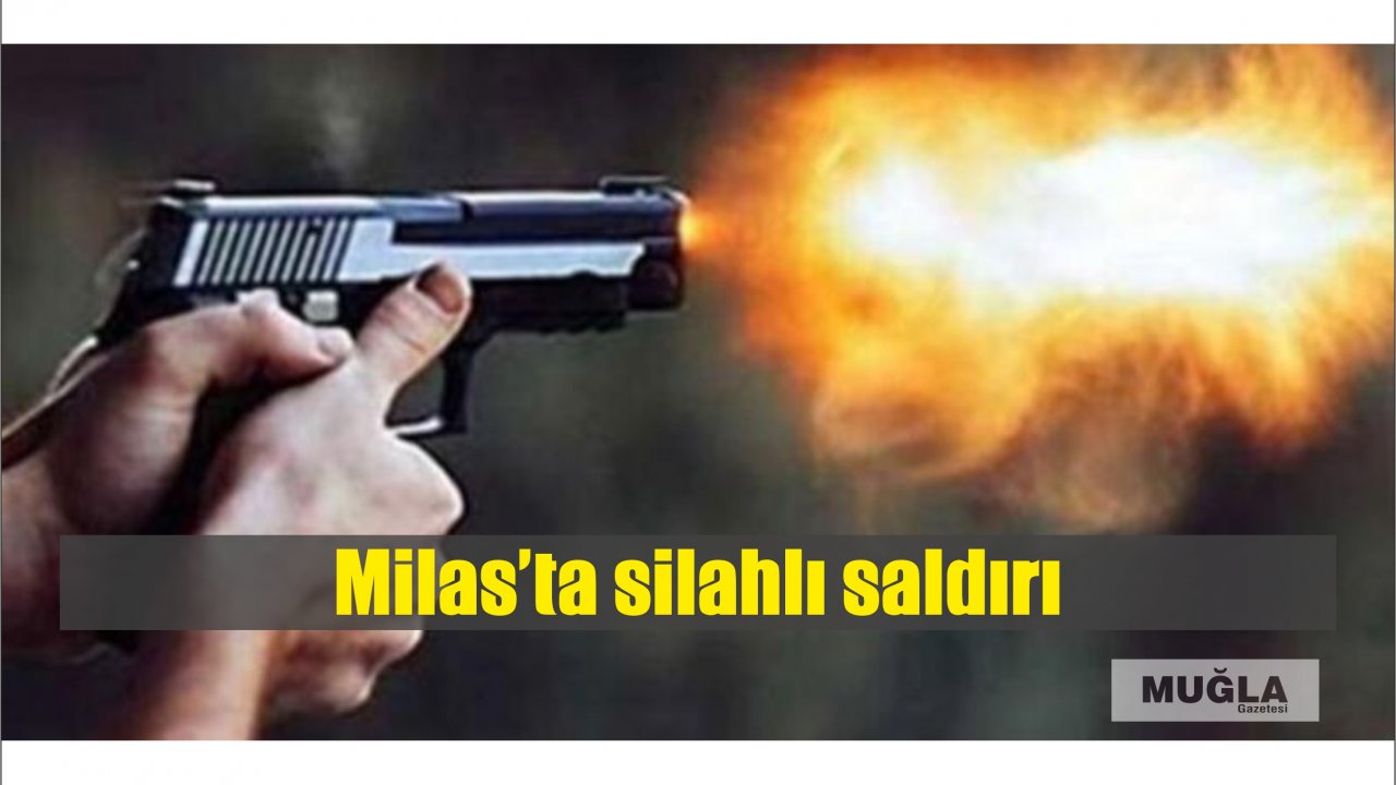 Milas’ta silahlı saldırı